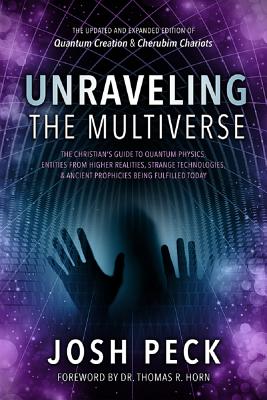 Unraveling the Multiverse: The Christian's Guide to Quantum Physics, Entities from Higher Realities, Strange Technologies, and Ancient Prophecies - Josh Peck