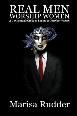 Real Men Worship Women: A Gentleman's Guide to Loving & Obeying Women - Marisa Rudder
