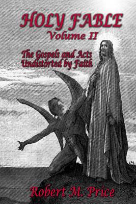 Holy Fable Volume 2: The Gospels and Acts Undistorted by Faith - Robert M. Price