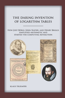 The Daring Invention of Logarithm Tables: How Jost Bürgi, John Napier, and Henry Briggs simplified arithmetic and started the computing revolution - Klaus Truemper