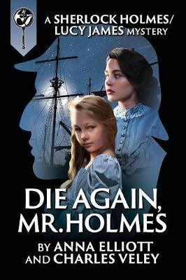 Die Again, Mr. Holmes: A Sherlock Holmes and Lucy James Mystery - Anna Elliott