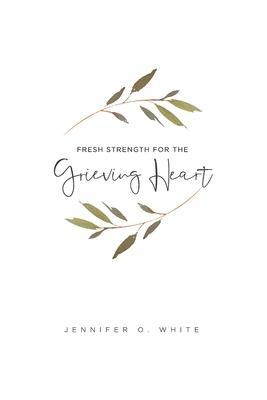 Fresh Strength for the Grieving Heart: Short Prayers & Healing Bible Verses for Times of Grief and Loss - Jennifer O. White