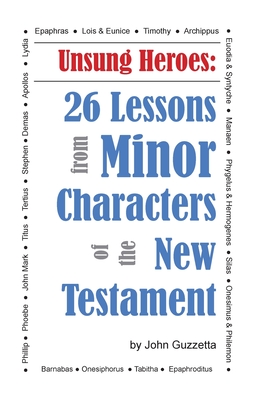 Unsung Heroes: 26 Lessons from Minor Characters of the New Testament - John Guzzetta