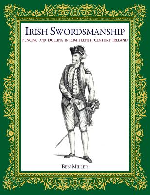 Irish Swordsmanship: Fencing and Dueling in Eighteenth Century Ireland - Ben Miller