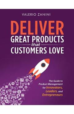 Coperta cărții 'Deliver Great Products That Customers Love: The Guide to Product Management for Innovators, Leaders, and Entrepreneurs'