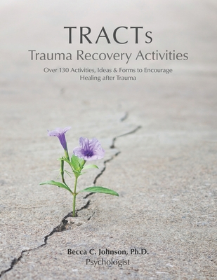 TRACTs - Trauma Recovery Activities: Over 130 Activities, Ideas & Forms to Encourage Healing after Trauma - Becca C. Johnson