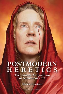 Postmodern Heretics: The Catholic Imagination in Contemporary Art - Eleanor Heartney