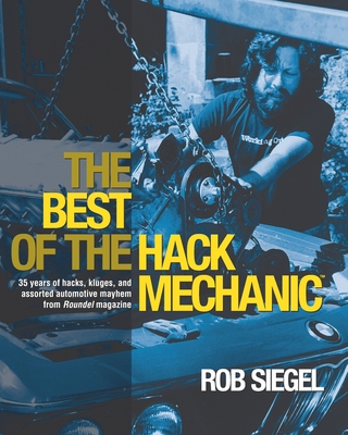 The Best Of The Hack Mechanic: 35 years of hacks, kluges, and assorted automotive mayhem from Roundel magazine - Rob Siegel