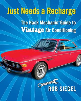 Just Needs a Recharge: The Hack Mechanic Guide to Vintage Air Conditioning - Rob Siegel