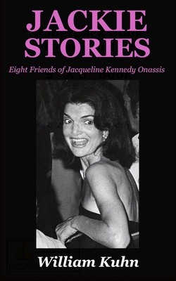 Jackie Stories: Eight Friends of Jacqueline Kennedy Onassis - William Kuhn