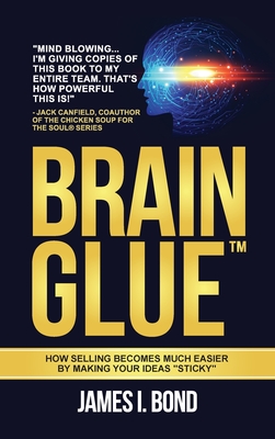 Brain Glue - How Selling Becomes Much Easier By Making Your Ideas Sticky - James I. Bond