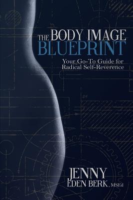 The Body Image Blueprint: Your Go-To Guide for Radical Self-Reverence - Jenny Eden Berk