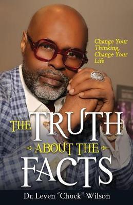 The Truth about the Facts: Change Your Thinking, Change Your Life - Leven Chuck Wilson