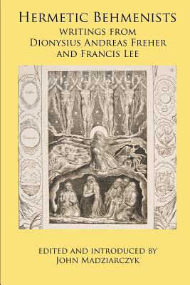 Hermetic Behmenists: writings from Dionysius Andreas Freher and Francis Lee - John S. Madziarczyk