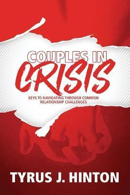 Couples in Crisis: Keys to Navigating Through Common Relationship Challenges - Tyrus J. Hinton