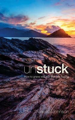Unstuck: How to Grieve Well and Find New Footing - Danette Johnson