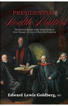 Coperta cărții 'Presidential Health Matters: The Medical History of the United States as Seen Through the Lives of Forty-Six Presidents'