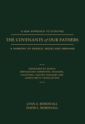 A New Approach to Studying the Covenants of Our Fathers: A Harmony of Genesis, Moses and Abraham - Rosenvall