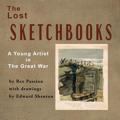 The Lost Sketchbooks: A Young Artist in The Great War - Rex Passion
