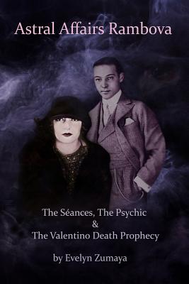 Astral Affairs Rambova: The S�ances, The Psychic & The Valentino Death Prophecy - Evelyn Zumaya