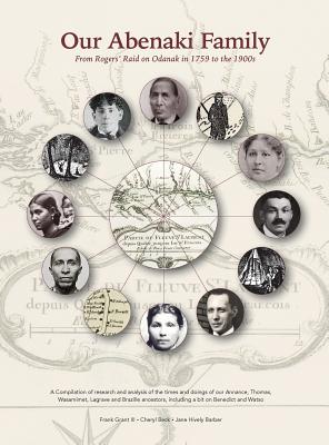 Our Abenaki Family from Roger's Raid on Odanak in 1759 to the 1900s: A compilation of research and analysis of the times and doings of our Annance, Th - Frank Alexander Grant