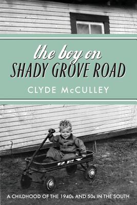 The Boy on Shady Grove Road: A Childhood of the 1940s and 50s in the South - Clyde Mcculley