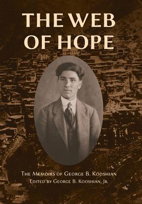 The Web of Hope: The memoirs of George Kooshian, his birth and education in Turkey, his passage into exile and genocide, his rebirth in - George Barouyr Kooshian