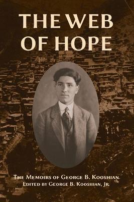 The Web of Hope: The memoirs of George Kooshian, his birth and education in Turkey, his passage into exile and genocide, his rebirth in - George Barouyr Kooshian