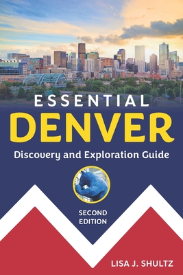 Essential Denver: Discovery and Exploration Guide - Lisa J. Shultz