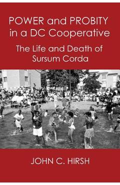 Coperta cărții 'Power and Probity in a DC Cooperative: The Life and Death of Sursum Corda - John C. Hirsh'