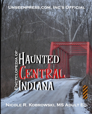 Unseenpress.com's Official Encyclopedia of Haunted Central Indiana - Nicole R. Kobrowski