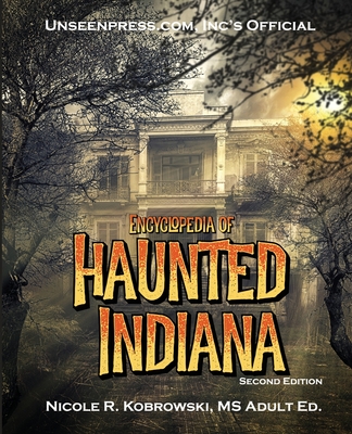 Unseenpress.com's Official Encyclopedia of Haunted Indiana - Nicole R. Kobrowski