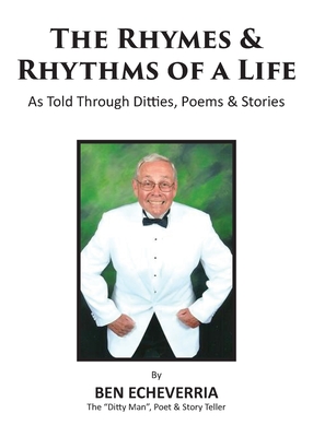The Rhymes & Rhythms of a Life: As Told Through Ditties, Poems & Stories - Ben Echeverria