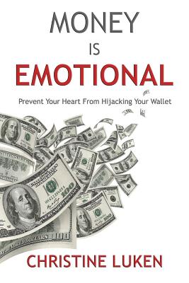 Money Is Emotional: Prevent Your Heart from Hijacking Your Wallet - Christine Luken