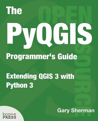 The PyQGIS Programmer's Guide: Extending QGIS 3 with Python 3 - Gary Sherman