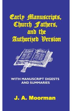 Early Manuscripts, Church Fathers and the Authorized Version with Manuscript Digests and Summaries - J. A. Moorman