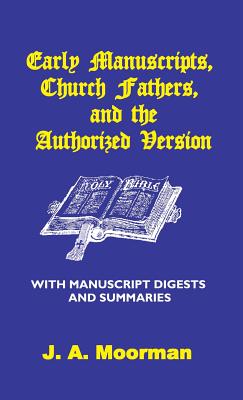 Early Manuscripts, Church Fathers and the Authorized Version with Manuscript Digests and Summaries - J. A. Moorman