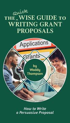 The Quick Wise Guide to Writing Grant Proposals: Learn How to Write a Proposal in 60 Minutes - Waddy Thompson
