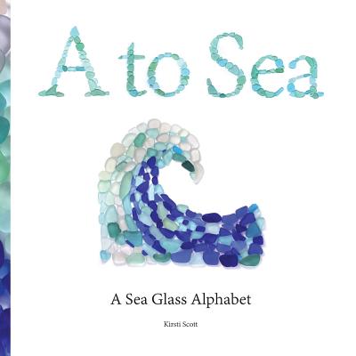 A to Sea: A Sea Glass Alphabet - Kirsti M. Scott