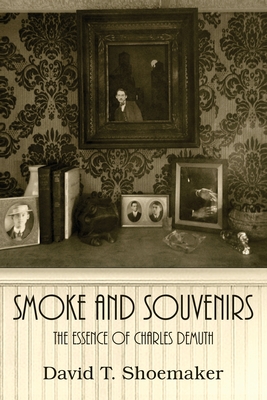 Smoke and Souvenirs: The Essence of Charles Demuth - David T. Shoemaker