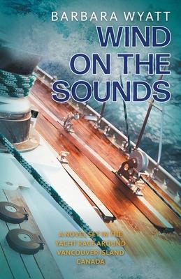 Wind on the Sounds: A Novel Set in the Yacht Race Around Vancouver Island Canada - Barbara Wyatt