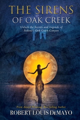 The Sirens of Oak Creek: Unlock the Secrets and Legends of Sedona's Oak Creek Canyon - Robert Louis Demayo