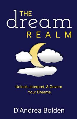 The Dream Realm: Unlock, Interpret & Govern Your Dreams - D'andrea Bolden