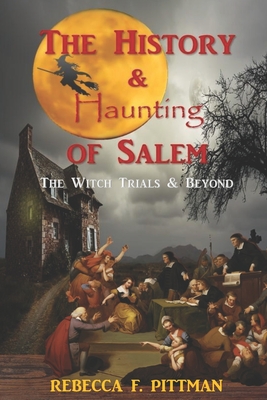 The History and Haunting of Salem: The Witch Trials and Beyond - Rebecca F. Pittman