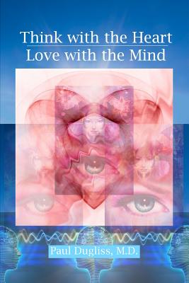 Think with the Heart - Love with the Mind - Paul Dugliss