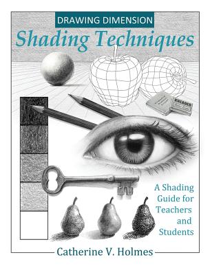 Drawing Dimension: Shading Techniques: A Shading Guide for Teachers and Students - Holmes V. Catherine