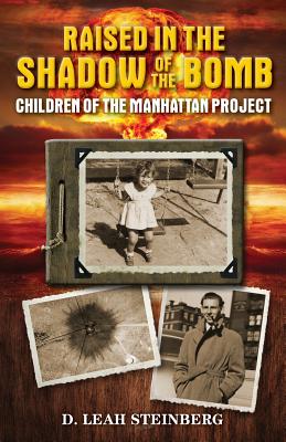 Raised in the Shadow of the Bomb: Children of the Manhattan Project - Deborah Leah Steinberg