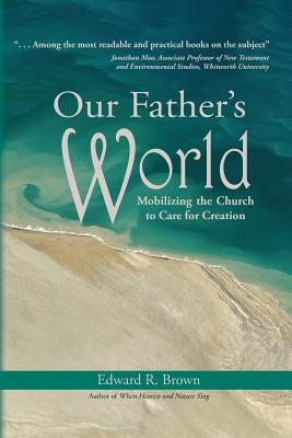 Our Father's World: Mobilizing the Church to Care for Creation - Edward R. Brown
