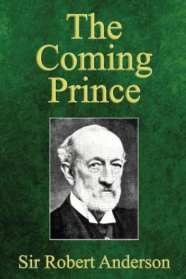The Coming Prince: The Marvelous Prophecy of Daniel's Seventy Weeks Concerning the Antichrist - Robert Anderson