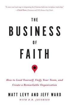 Coperta cărții 'The Business of Faith: How to Lead Yourself, Unify Your Team and Create a Remarkable Organization - Jeff Ward'